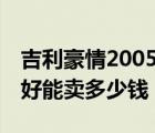 吉利豪情2005款（05年的吉利豪情顶配车况好能卖多少钱）