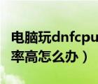 电脑玩dnfcpu占用过高怎么办（dnfcpu使用率高怎么办）