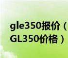 gle350报价（奔驰GL350多少钱奔驰越野车GL350价格）