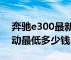 奔驰e300最新报价（2019奔驰e300时尚运动最低多少钱）