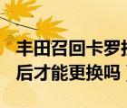 丰田召回卡罗拉（丰田卡罗拉召回要在3月25后才能更换吗）