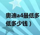 奥迪a4最低多少钱（全新奥迪A4国内现在最低多少钱）