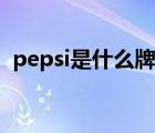 pepsi是什么牌子品牌（pepsi是什么牌子）