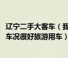 辽宁二手大客车（我有一台07年55座金龙大客车带营运手续车况很好旅游用车）