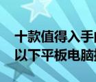 十款值得入手的千元平板电脑排行榜（1000以下平板电脑推荐）