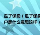 瓜子保卖（瓜子保卖45天未卖瓜子说背户再或者打个认证过户是什么意思这样）