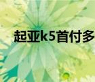 起亚k5首付多少（起亚k5车贷首付多少）