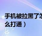 手机被拉黑了怎么打通来电（手机被拉黑了怎么打通）