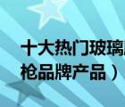 十大热门玻璃胶枪排行榜（精选10款玻璃胶枪品牌产品）