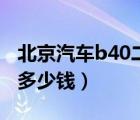 北京汽车b40二手车（求北京汽车B40售价是多少钱）