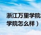 浙江万里学院怎么样 大众点评网（浙江万里学院怎么样）