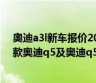 奥迪a3l新车报价2021款（现车充足奥迪q5怎么样及2015款奥迪q5及奥迪q5最新报价汽车中国）