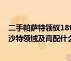 二手帕萨特领驭18t（二手车07年8月跑8万手自一体18T帕沙特领域及高配什么价）