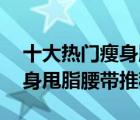 十大热门瘦身腰带排行榜（精选10款暴汗瘦身甩脂腰带推荐）