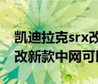 凯迪拉克srx改装（2012年凯迪拉克srx老款改新款中网可以改吗）