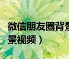 微信朋友圈背景视频怎么删除（微信朋友圈背景视频）