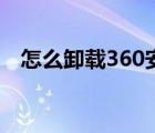 怎么卸载360安全浏览器（怎么卸载360）