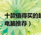 十款值得买的超极本产品排行榜（超极笔记本电脑推荐）