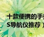 十款便携的手持GPS导航仪排行榜（户外GPS导航仪推荐）