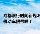 成都限行时间新规2020年3月（成都2020年3月16号到20号机动车限号吗）