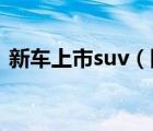 新车上市suv（国内最近都有哪些新车上市）