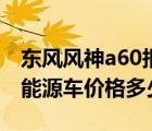 东风风神a60报价（东风风神a60油电混合新能源车价格多少）