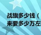 战旗多少钱（战旗2024及20L及什么都拿下来要多少万左右）