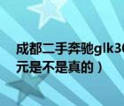 成都二手奔驰glk300（58二手奔驰glk跑28万公里卖16万元是不是真的）