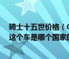 骑士十五世价格（Conquest及Vehicles及Knight及XV及这个车是哪个国家的呢国内有卖吗）