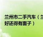 兰州市二手汽车（兰州二手车市场什么车性价比最高卖得最好还得有面子）