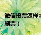 微信投票怎样才能刷票呢（网络微信投票怎么刷票）