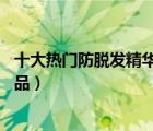 十大热门防脱发精华排行榜（精选10款防脱发精华液品牌产品）