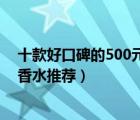 十款好口碑的500元男士香水排行榜（500元左右经典男士香水推荐）