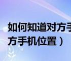 如何知道对方手机位置是否真实（如何知道对方手机位置）