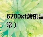 6700xt烤机温度多少正常（烤机温度多少正常）