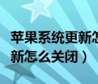 苹果系统更新怎么关闭更新提示（苹果系统更新怎么关闭）