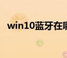 win10蓝牙在哪里连接（win10蓝牙在哪）