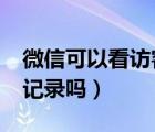 微信可以看访客记录吗9.0（微信可以看访客记录吗）