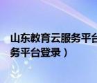 山东教育云服务平台登录入口官网点滴记录（山东教育云服务平台登录）