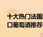 十大热门法国红酒排行榜（精选10款法国进口葡萄酒推荐）