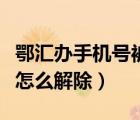 鄂汇办手机号被注册怎么解除（手机号被注册怎么解除）