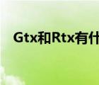 Gtx和Rtx有什么区别（gtx和rtx的区别）