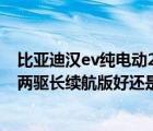 比亚迪汉ev纯电动2021款（想入手比亚迪汉EV纠结于是入两驱长续航版好还是四驱高性能版好）