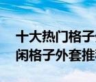 十大热门格子外套排行榜（精选10款时尚休闲格子外套推荐）