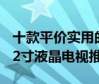 十款平价实用的32寸液晶电视排行榜（精选32寸液晶电视推荐）