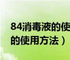 84消毒液的使用方法和注意事项（84消毒液的使用方法）