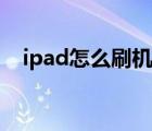 ipad怎么刷机升级版本（ipad怎么刷机）