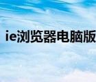 ie浏览器电脑版下载不了（ie浏览器电脑版）