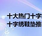 十大热门十字绣鞋垫排行榜（精选10款手工十字绣鞋垫推荐）