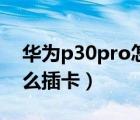 华为p30pro怎么插卡图解（华为p30pro怎么插卡）